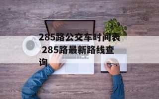 285路公交车时间表 285路最新路线查询