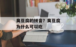 臭豆腐的拼音？臭豆腐为什么可以吃