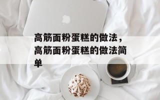 高筋面粉蛋糕的做法，高筋面粉蛋糕的做法简单
