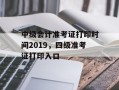 中级会计准考证打印时间2019，四级准考证打印入口