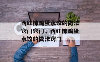 西红柿鸡蛋水饺的做法窍门窍门，西红柿鸡蛋水饺的做法窍门