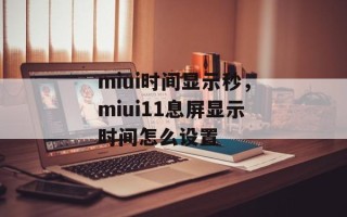 miui时间显示秒，miui11息屏显示时间怎么设置