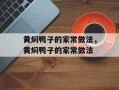 黄焖鸭子的家常做法，黄焖鸭子的家常做法
