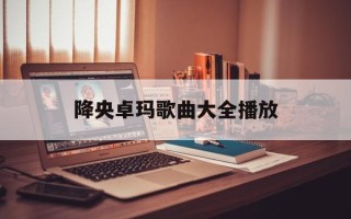 降央卓玛歌曲大全播放