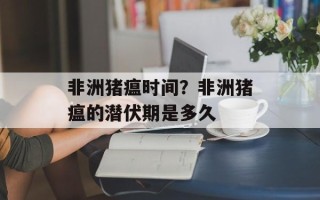 非洲猪瘟时间？非洲猪瘟的潜伏期是多久