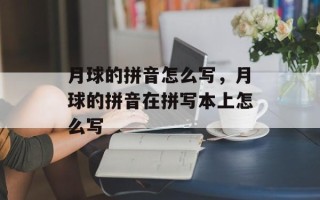 月球的拼音怎么写，月球的拼音在拼写本上怎么写