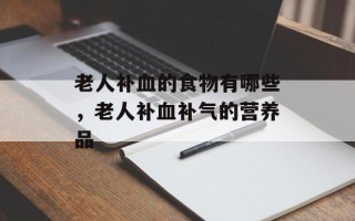 老人补血的食物有哪些，老人补血补气的营养品