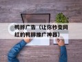 鸭脖广告（让你秒变网红的鸭脖推广神器）