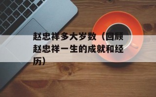 赵忠祥多大岁数（回顾赵忠祥一生的成就和经历）