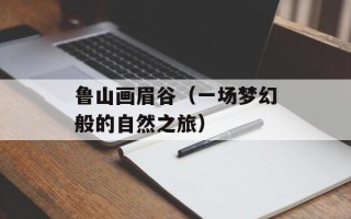 鲁山画眉谷（一场梦幻般的自然之旅）
