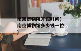 南京博物院开馆时间(南京博物馆多少钱一位)
