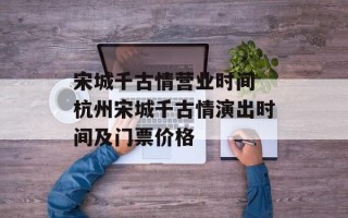 宋城千古情营业时间 杭州宋城千古情演出时间及门票价格