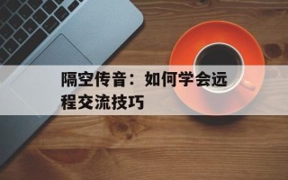 隔空传音：如何学会远程交流技巧