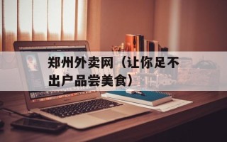 郑州外卖网（让你足不出户品尝美食）