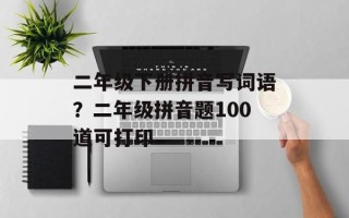 二年级下册拼音写词语？二年级拼音题100道可打印