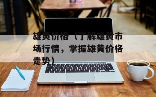 雄黄价格（了解雄黄市场行情，掌握雄黄价格走势）