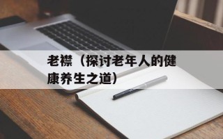 老襟（探讨老年人的健康养生之道）