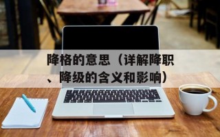 降格的意思（详解降职、降级的含义和影响）