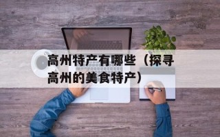 高州特产有哪些（探寻高州的美食特产）