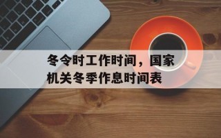 冬令时工作时间，国家机关冬季作息时间表