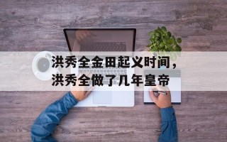 洪秀全金田起义时间，洪秀全做了几年皇帝