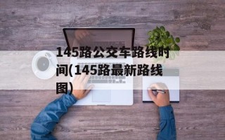 145路公交车路线时间(145路最新路线图)