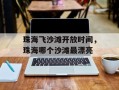 珠海飞沙滩开放时间，珠海哪个沙滩最漂亮