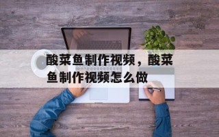 酸菜鱼制作视频，酸菜鱼制作视频怎么做