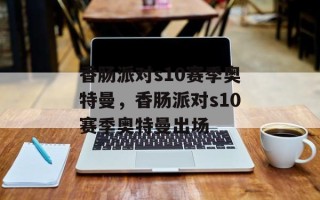 香肠派对s10赛季奥特曼，香肠派对s10赛季奥特曼出场