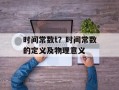 时间常数t？时间常数的定义及物理意义