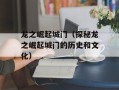 龙之崛起城门（探秘龙之崛起城门的历史和文化）