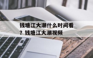 钱塘江大潮什么时间看？钱塘江大潮视频