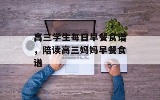 高三学生每日早餐食谱，陪读高三妈妈早餐食谱