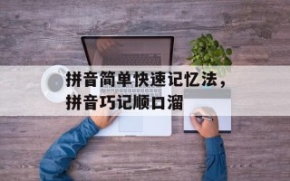 拼音简单快速记忆法，拼音巧记顺口溜