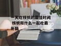 一天吃核桃的最佳时间 核桃和什么一起吃最补脑