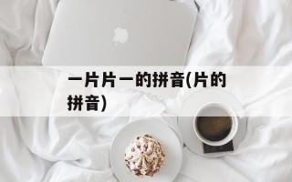一片片一的拼音(片的拼音)