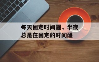 每天固定时间醒，半夜总是在固定的时间醒