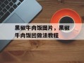 黑椒牛肉饭图片，黑椒牛肉饭团做法教程