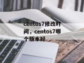 centos7修改时间，centos7哪个版本好