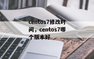 centos7修改时间，centos7哪个版本好