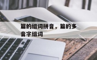 篇的组词拼音，篇的多音字组词