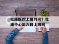 社康医院上班时间？社康中心周六日上班吗