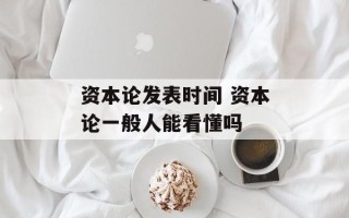 资本论发表时间 资本论一般人能看懂吗