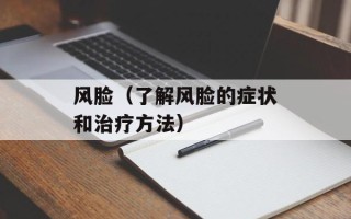 风脸（了解风脸的症状和治疗方法）