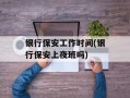 银行保安工作时间(银行保安上夜班吗)