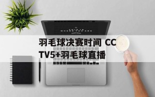 羽毛球决赛时间 CCTV5+羽毛球直播