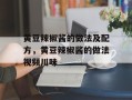 黄豆辣椒酱的做法及配方，黄豆辣椒酱的做法视频川味
