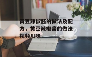 黄豆辣椒酱的做法及配方，黄豆辣椒酱的做法视频川味