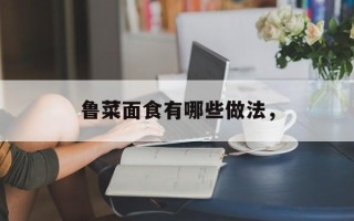 鲁菜面食有哪些做法，