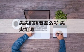 尖尖的拼音怎么写 尖尖组词